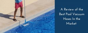 A Review of the Best Pool Vacuum Hoses In the Market