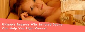 Ultimate Reasons Why Infrared Sauna Can Help You Fight Cancer