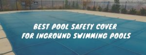 Best Pool Safety Cover for Inground Swimming Pools