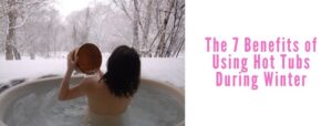 Benefits of Using Hot Tubs During Winter