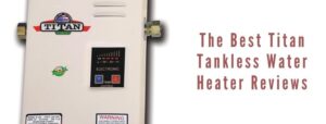 The Best Titan Tankless Water Heater Reviews