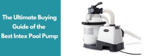The Ultimate Buying Guide of the Best Intex Pool Pump