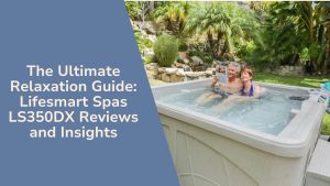 The Ultimate Relaxation Guide Lifesmart Spas LS350DX Reviews and Insights