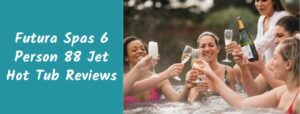 Futura Spas 6 Person 88 Jet Hot Tub Reviews