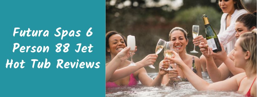 Futura Spas 6 Person 88 Jet Hot Tub Reviews
