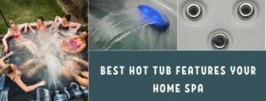 Best Hot Tub Features Your Home Spa
