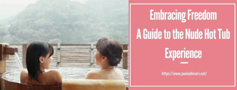 Embracing Freedom: A Guide to the Nude Hot Tub Experience