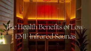 The Health Benefits of Low-EMF Infrared Saunas