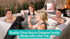 Quality Time How to Enhance Family Bonds with a Hot Tub