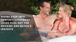 Diving Deep into Comfort Lifesmart LS300 Plus Hot Tub Reviews and Buyer’s Insights