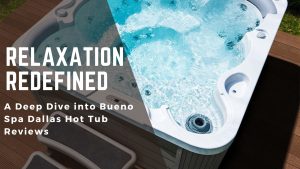 A Deep Dive into Bueno Spa Dallas Hot Tub Reviews