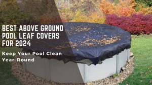 Best Above Ground Pool Leaf Covers