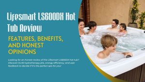 Lifesmart LS600DX Hot Tub Review